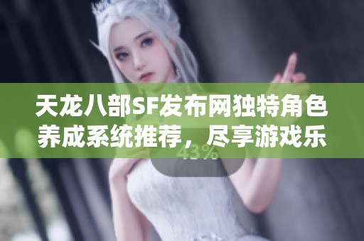 天龙八部SF发布网独特角色养成系统推荐，尽享游戏乐趣