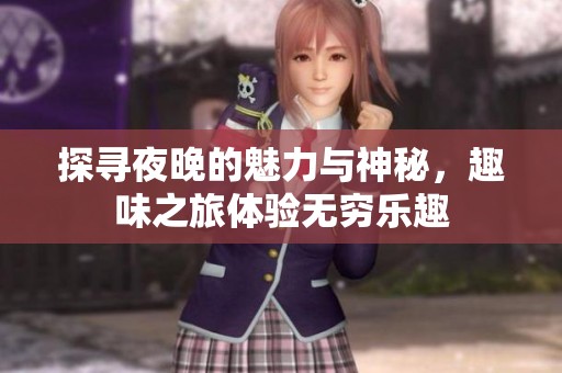 探寻夜晚的魅力与神秘，趣味之旅体验无穷乐趣