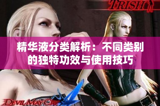 精华液分类解析：不同类别的独特功效与使用技巧