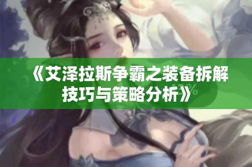 《艾泽拉斯争霸之装备拆解技巧与策略分析》