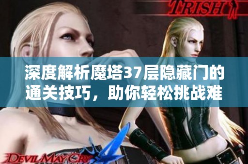 深度解析魔塔37层隐藏门的通关技巧，助你轻松挑战难关!