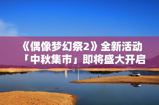 《偶像梦幻祭2》全新活动「中秋集市」即将盛大开启！