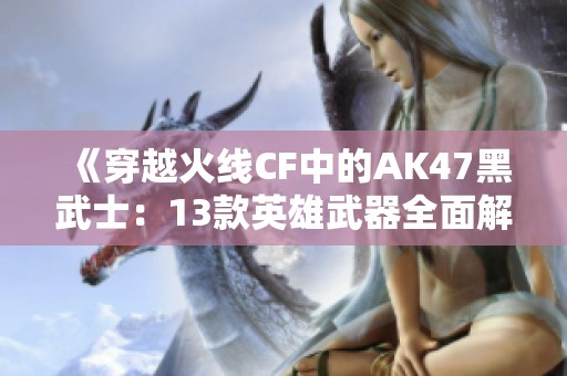 《穿越火线CF中的AK47黑武士：13款英雄武器全面解析》