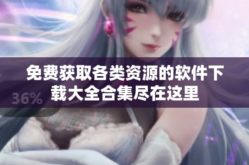 免费获取各类资源的软件下载大全合集尽在这里
