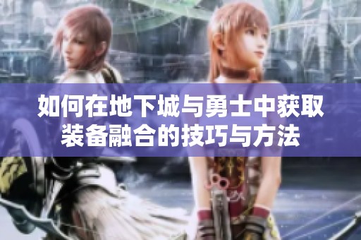 如何在地下城与勇士中获取装备融合的技巧与方法