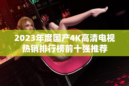 2023年度国产4K高清电视热销排行榜前十强推荐