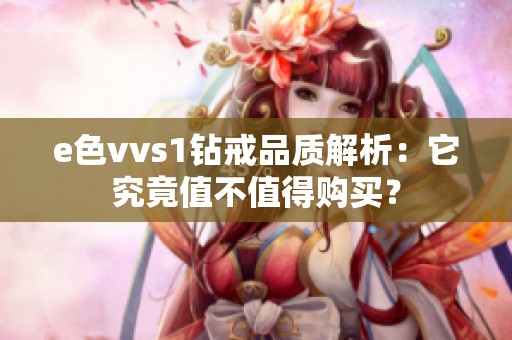 e色vvs1钻戒品质解析：它究竟值不值得购买？