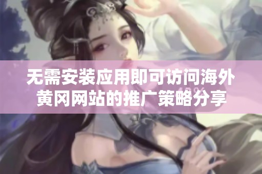无需安装应用即可访问海外黄冈网站的推广策略分享