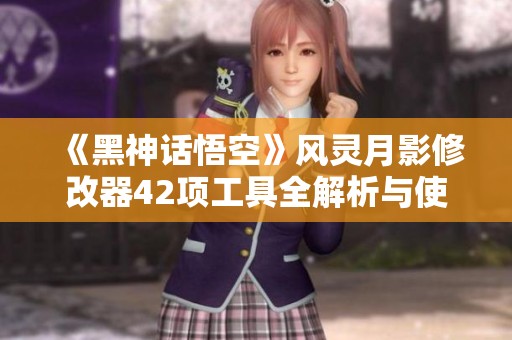 《黑神话悟空》风灵月影修改器42项工具全解析与使用指南