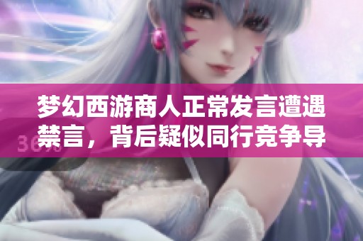 梦幻西游商人正常发言遭遇禁言，背后疑似同行竞争导致
