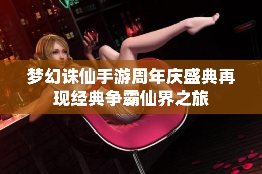 梦幻诛仙手游周年庆盛典再现经典争霸仙界之旅