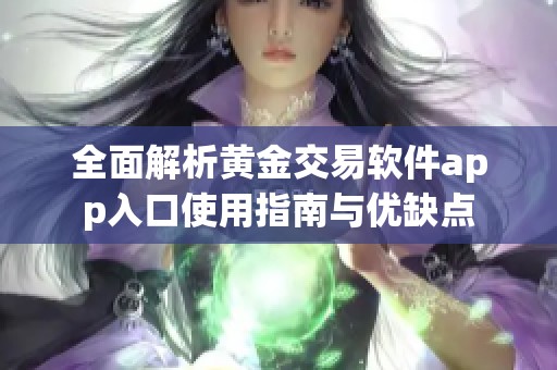 全面解析黄金交易软件app入口使用指南与优缺点