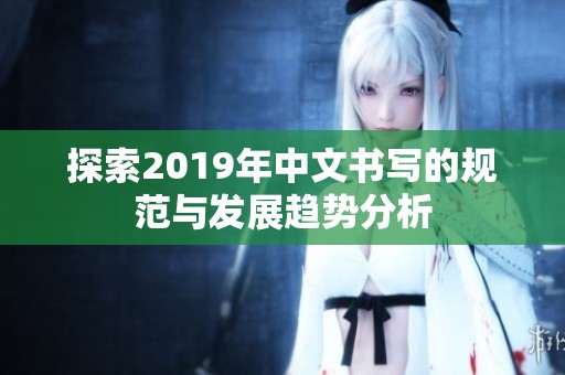 探索2019年中文书写的规范与发展趋势分析