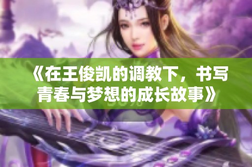 《在王俊凯的调教下，书写青春与梦想的成长故事》