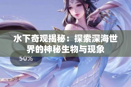 水下奇观揭秘：探索深海世界的神秘生物与现象