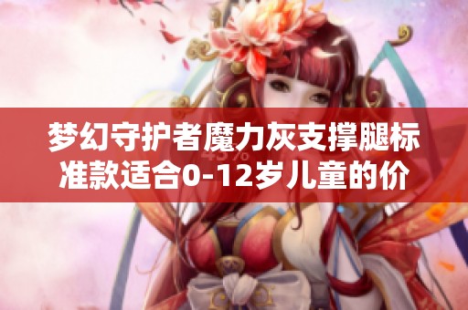 梦幻守护者魔力灰支撑腿标准款适合0-12岁儿童的价格查询