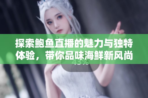 探索鲍鱼直播的魅力与独特体验，带你品味海鲜新风尚