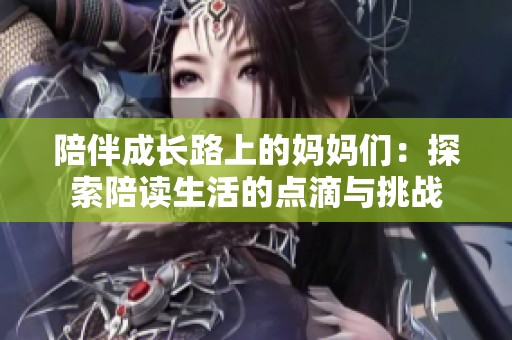陪伴成长路上的妈妈们：探索陪读生活的点滴与挑战