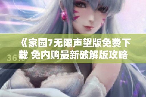 《家园7无限声望版免费下载 免内购最新破解版攻略》