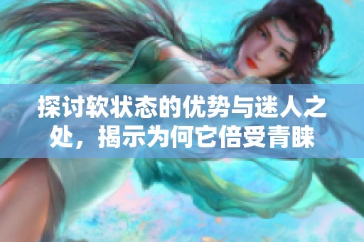 探讨软状态的优势与迷人之处，揭示为何它倍受青睐
