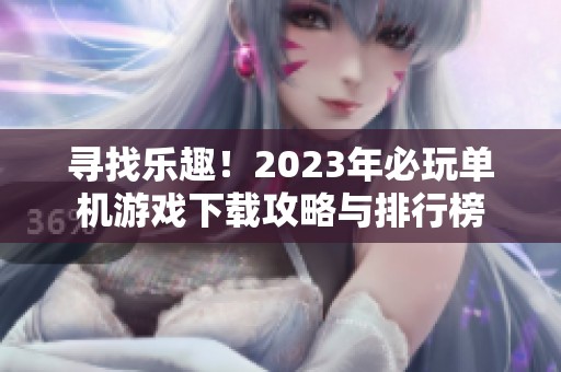 寻找乐趣！2023年必玩单机游戏下载攻略与排行榜