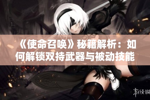 《使命召唤》秘籍解析：如何解锁双持武器与被动技能