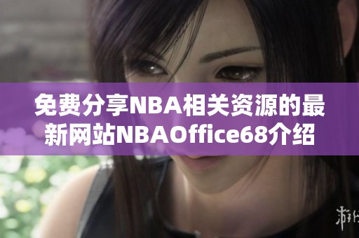 免费分享NBA相关资源的最新网站NBAOffice68介绍
