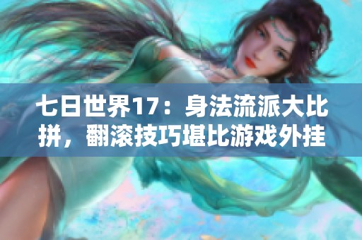 七日世界17：身法流派大比拼，翻滚技巧堪比游戏外挂