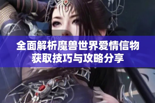 全面解析魔兽世界爱情信物获取技巧与攻略分享