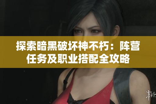 探索暗黑破坏神不朽：阵营任务及职业搭配全攻略