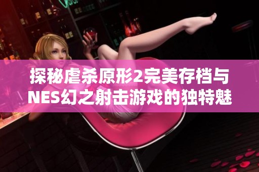 探秘虐杀原形2完美存档与NES幻之射击游戏的独特魅力