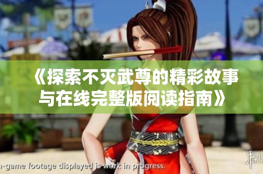 《探索不灭武尊的精彩故事与在线完整版阅读指南》