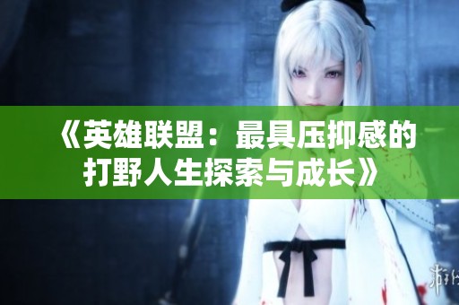 《英雄联盟：最具压抑感的打野人生探索与成长》