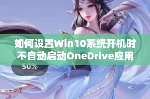 如何设置Win10系统开机时不自动启动OneDrive应用