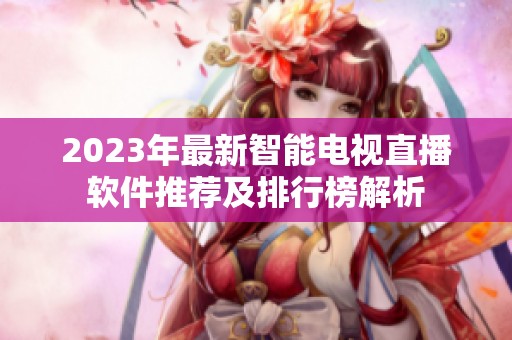 2023年最新智能电视直播软件推荐及排行榜解析