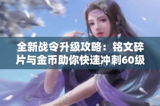 全新战令升级攻略：铭文碎片与金币助你快速冲刺60级