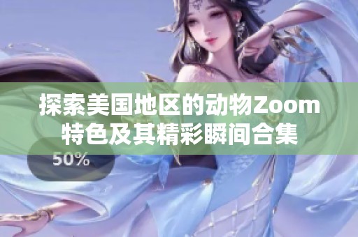 探索美国地区的动物Zoom特色及其精彩瞬间合集