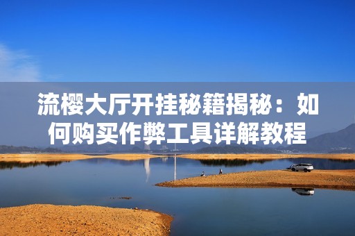 流樱大厅开挂秘籍揭秘：如何购买作弊工具详解教程