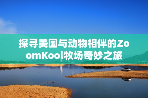 探寻美国与动物相伴的ZoomKool牧场奇妙之旅