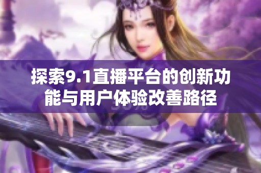 探索9.1直播平台的创新功能与用户体验改善路径