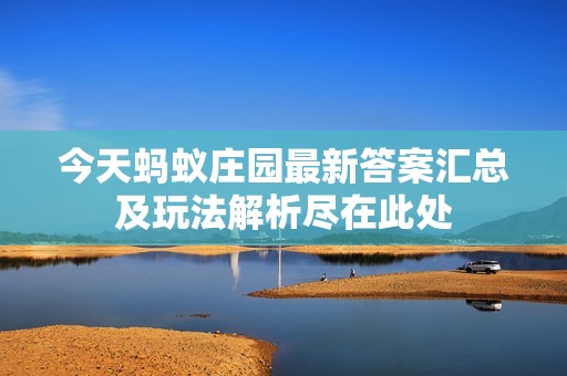 今天蚂蚁庄园最新答案汇总及玩法解析尽在此处