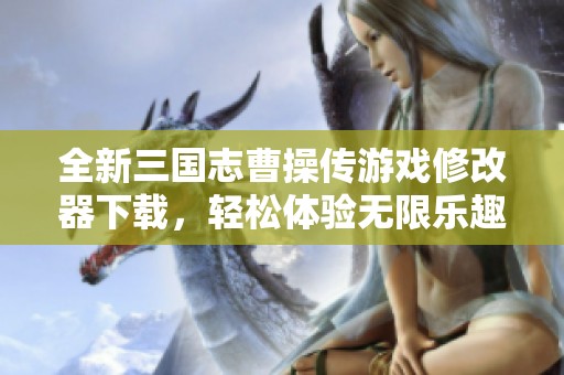 全新三国志曹操传游戏修改器下载，轻松体验无限乐趣