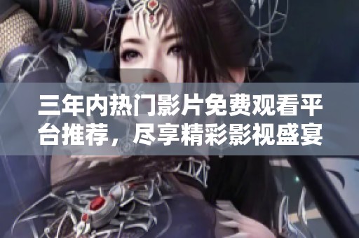 三年内热门影片免费观看平台推荐，尽享精彩影视盛宴