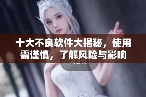 十大不良软件大揭秘，使用需谨慎，了解风险与影响