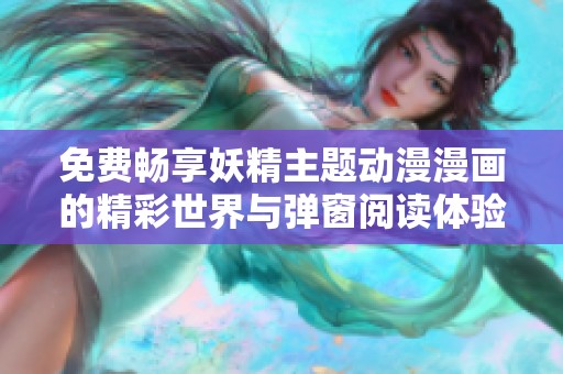 免费畅享妖精主题动漫漫画的精彩世界与弹窗阅读体验