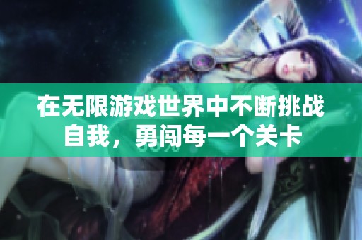 在无限游戏世界中不断挑战自我，勇闯每一个关卡