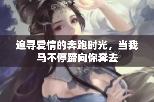 追寻爱情的奔跑时光，当我马不停蹄向你奔去