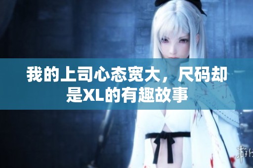 我的上司心态宽大，尺码却是XL的有趣故事