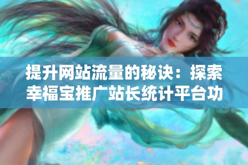 提升网站流量的秘诀：探索幸福宝推广站长统计平台功能