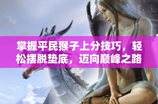 掌握平民猴子上分技巧，轻松摆脱垫底，迈向巅峰之路